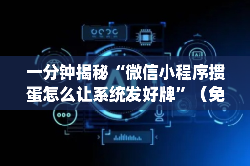 一分钟揭秘“微信小程序掼蛋怎么让系统发好牌”（免费专用神器)