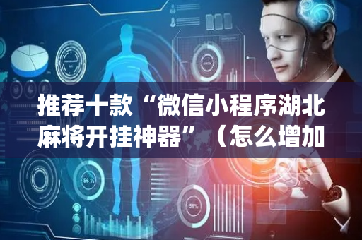 推荐十款“微信小程序湖北麻将开挂神器”（怎么增加胜率)