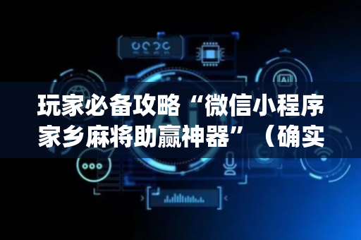 玩家必备攻略“微信小程序家乡麻将助赢神器”（确实有插件吗)