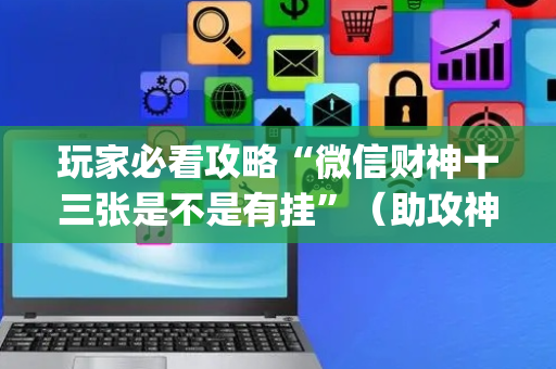 玩家必看攻略“微信财神十三张是不是有挂”（助攻神器)