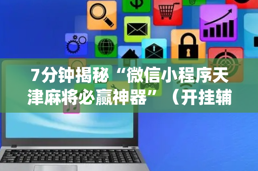7分钟揭秘“微信小程序天津麻将必赢神器”（开挂辅助脚本)