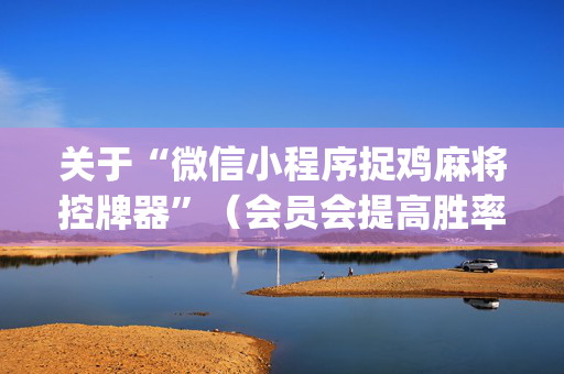 关于“微信小程序捉鸡麻将控牌器”（会员会提高胜率吗)