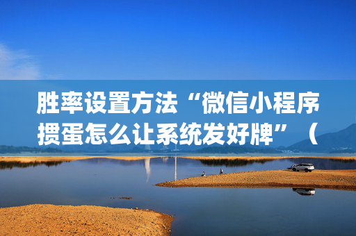 胜率设置方法“微信小程序掼蛋怎么让系统发好牌”（专用神器下载)