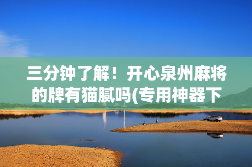 三分钟了解！开心泉州麻将的牌有猫腻吗(专用神器下载)