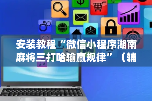 安装教程“微信小程序湖南麻将三打哈输赢规律”（辅助器下载)
