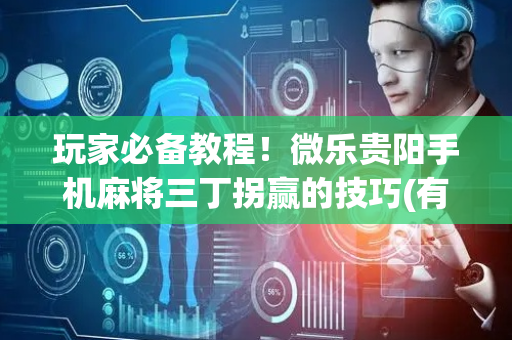 玩家必备教程！微乐贵阳手机麻将三丁拐赢的技巧(有挂技巧辅助器)