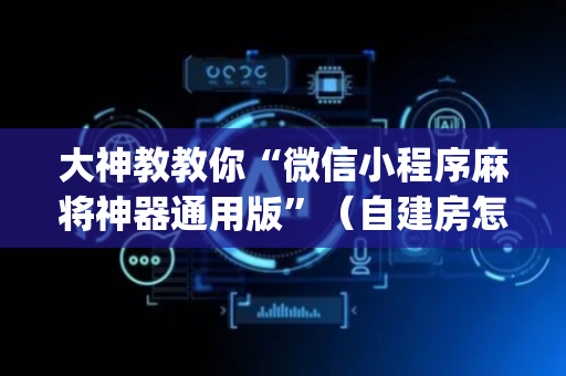 大神教教你“微信小程序麻将神器通用版”（自建房怎么赢)