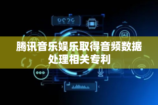 腾讯音乐娱乐取得音频数据处理相关专利