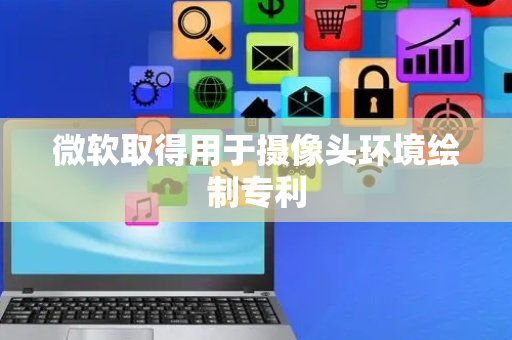 微软取得用于摄像头环境绘制专利