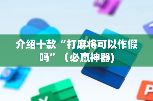 介绍十款“打麻将可以作假吗”（必赢神器)