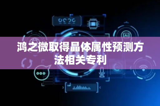 鸿之微取得晶体属性预测方法相关专利