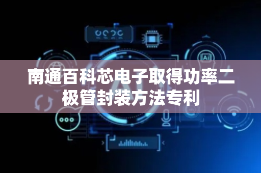 南通百科芯电子取得功率二极管封装方法专利