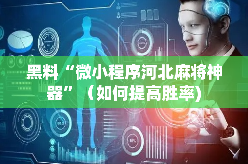 黑料“微小程序河北麻将神器”（如何提高胜率)