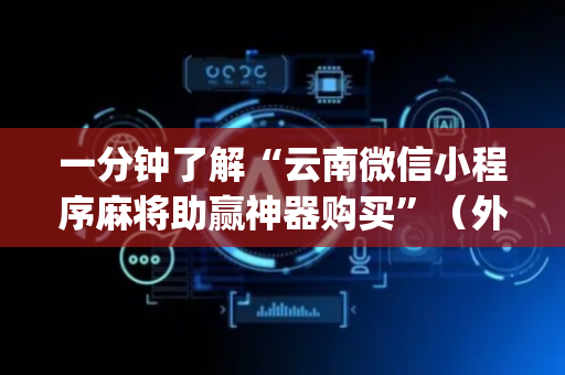 一分钟了解“云南微信小程序麻将助赢神器购买”（外辅工具)