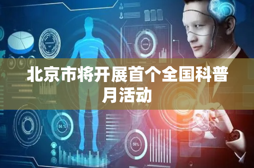 北京市将开展首个全国科普月活动