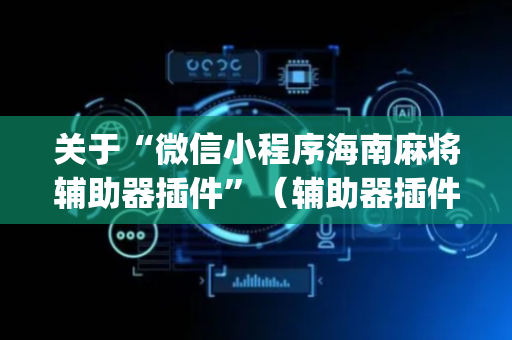 关于“微信小程序海南麻将辅助器插件”（辅助器插件)