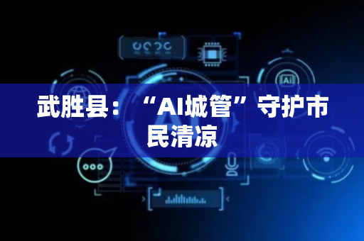 武胜县：“AI城管”守护市民清凉