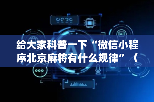 给大家科普一下“微信小程序北京麻将有什么规律”（开挂辅助器插件)