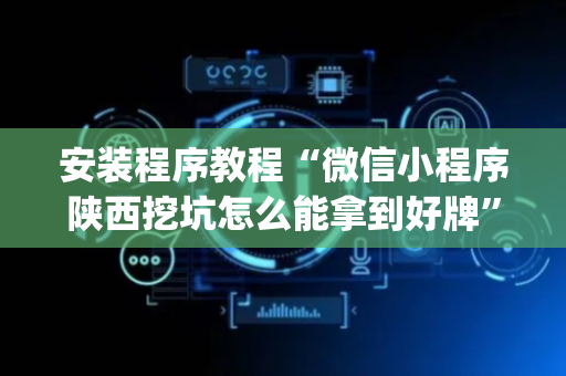 安装程序教程“微信小程序陕西挖坑怎么能拿到好牌”（输赢有什么规律)
