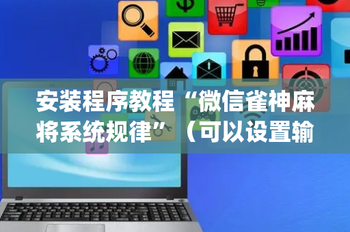 安装程序教程“微信雀神麻将系统规律”（可以设置输赢吗)