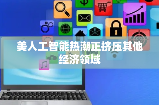 美人工智能热潮正挤压其他经济领域