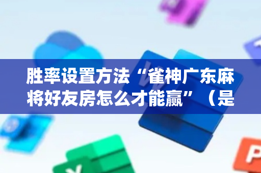 胜率设置方法“雀神广东麻将好友房怎么才能赢”（是否能开挂)