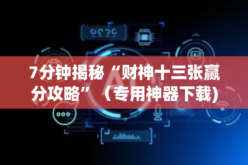 7分钟揭秘“财神十三张赢分攻略”（专用神器下载)