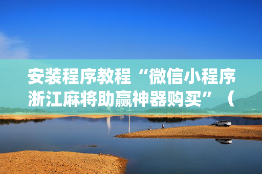 安装程序教程“微信小程序浙江麻将助赢神器购买”（做弊器软件下载)