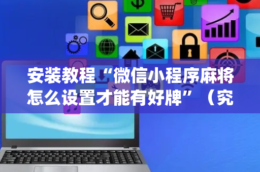安装教程“微信小程序麻将怎么设置才能有好牌”（究竟是不是有挂)