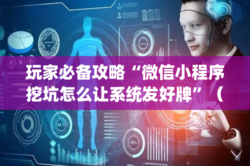 玩家必备攻略“微信小程序挖坑怎么让系统发好牌”（胜负规律拿好牌)