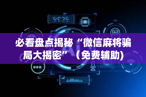 必看盘点揭秘“微信麻将骗局大揭密”（免费辅助)