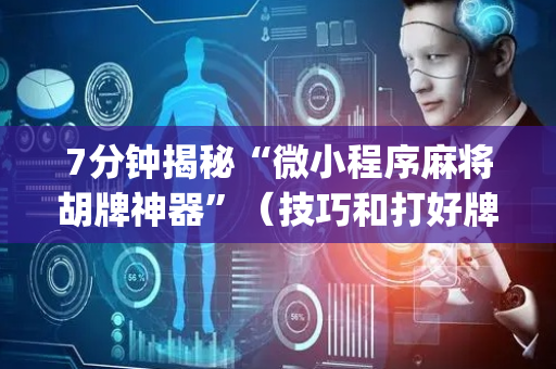 7分钟揭秘“微小程序麻将胡牌神器”（技巧和打好牌方法)