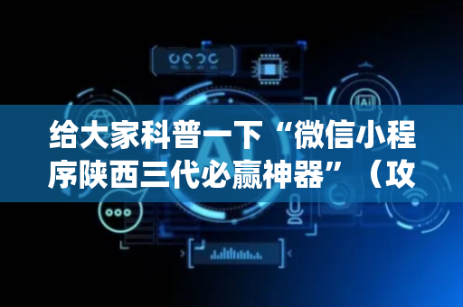 给大家科普一下“微信小程序陕西三代必赢神器”（攻略插件)