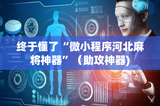 终于懂了“微小程序河北麻将神器”（助攻神器)
