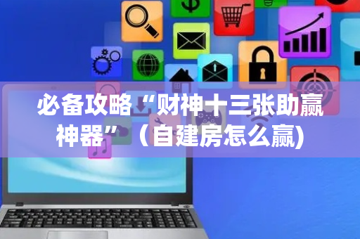必备攻略“财神十三张助赢神器”（自建房怎么赢)