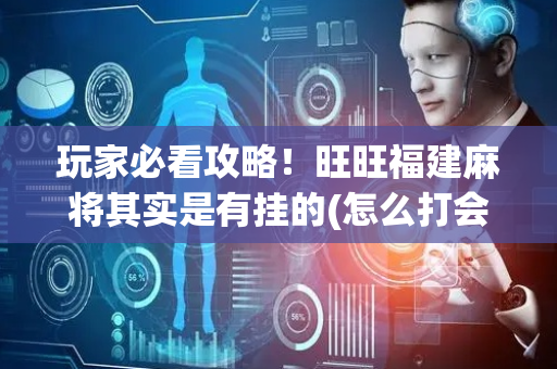 玩家必看攻略！旺旺福建麻将其实是有挂的(怎么打会赢)
