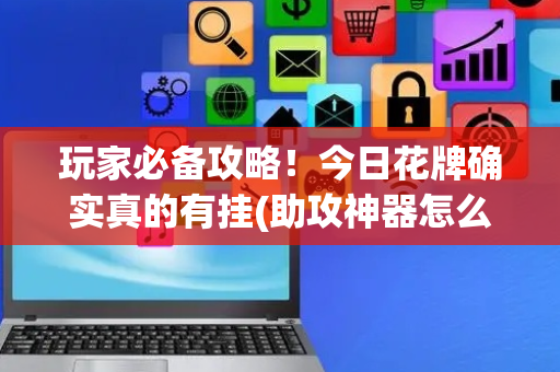 玩家必备攻略！今日花牌确实真的有挂(助攻神器怎么才会赢)