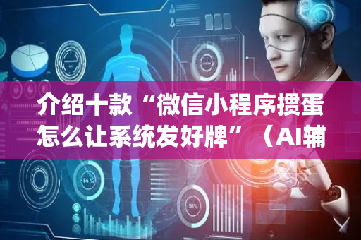 介绍十款“微信小程序掼蛋怎么让系统发好牌”（AI辅助胡牌规则)