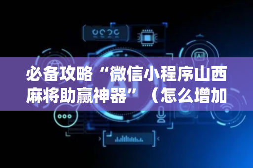 必备攻略“微信小程序山西麻将助赢神器”（怎么增加胜率)