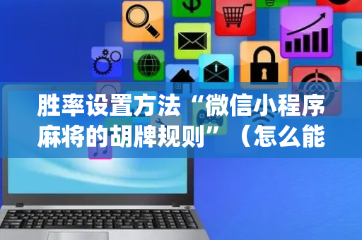 胜率设置方法“微信小程序麻将的胡牌规则”（怎么能让牌好一点)