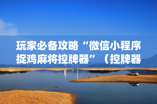 玩家必备攻略“微信小程序捉鸡麻将控牌器”（控牌器)