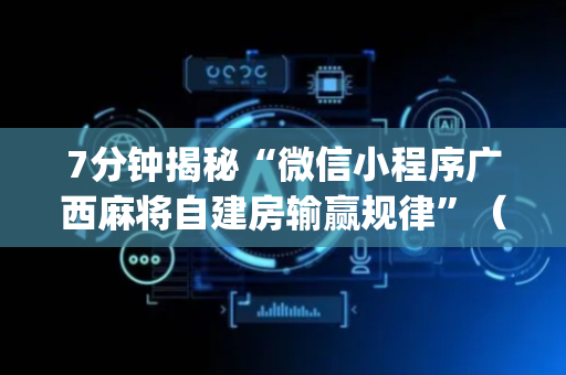7分钟揭秘“微信小程序广西麻将自建房输赢规律”（辅助器插件)