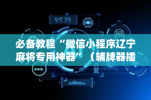 必备教程“微信小程序辽宁麻将专用神器”（辅牌器插件购买)
