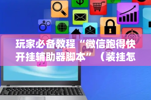 玩家必备教程“微信跑得快开挂辅助器脚本”（装挂怎么安装)