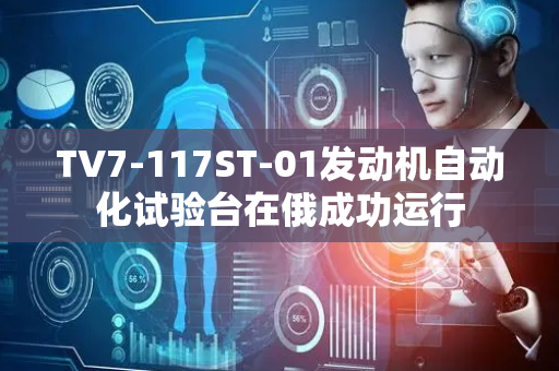 TV7-117ST-01发动机自动化试验台在俄成功运行