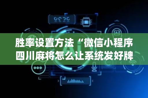 胜率设置方法“微信小程序四川麻将怎么让系统发好牌”（免费辅助)