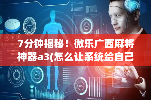 7分钟揭秘！微乐广西麻将神器a3(怎么让系统给自己好牌)