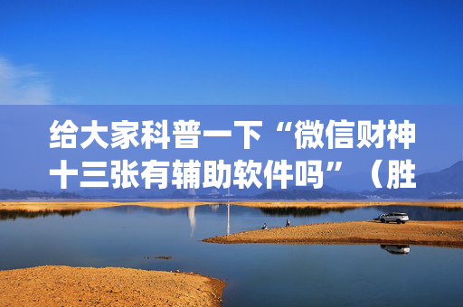 给大家科普一下“微信财神十三张有辅助软件吗”（胜率到哪调)