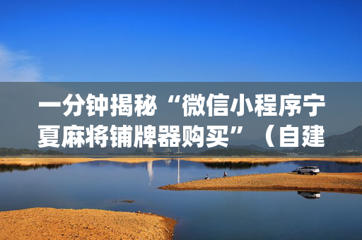 一分钟揭秘“微信小程序宁夏麻将铺牌器购买”（自建房怎么拿好牌)