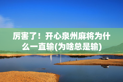 厉害了！开心泉州麻将为什么一直输(为啥总是输)